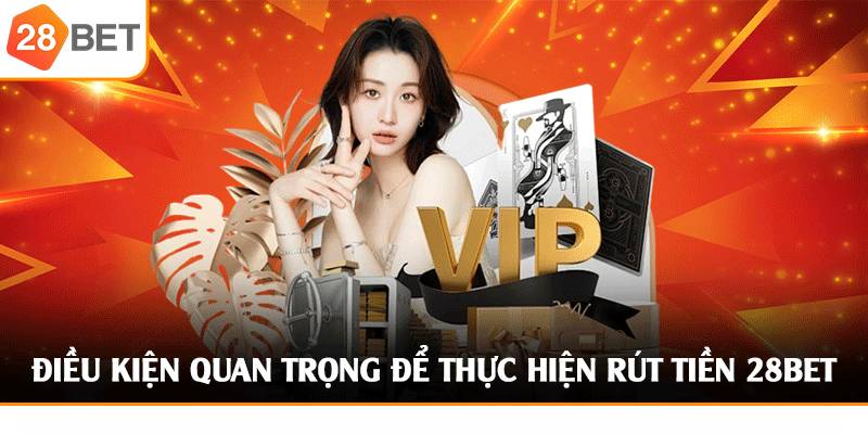 Hướng Dẫn Rút Tiền 28bet Chi Tiết, Nhanh Gọn Về Ngay 1 Phút 1 Điều kiện cần trước khi rút tiền tại 28BET