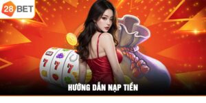 Huong Dan Nap Tien 28bet Chi Tiet Va An Toan Nhat